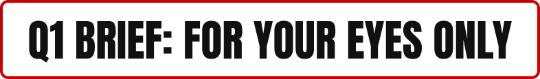Q1 BRIEF: FOR YOUR EYES ONLY