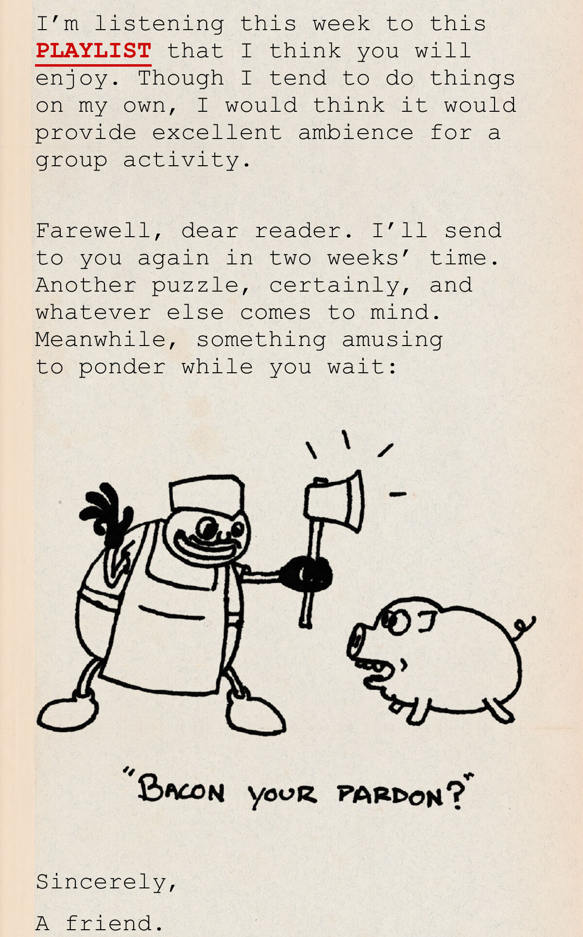 Farewell, dear reader. I’ll send to you again in two weeks’ time.