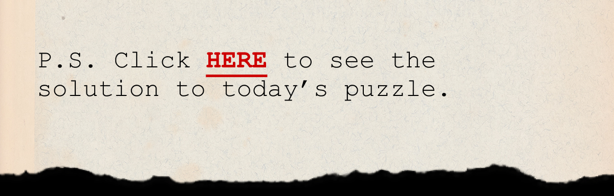 P.S. Click HERE to see the solution to today’s puzzle.